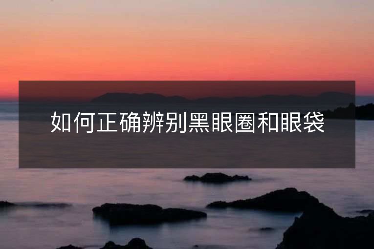 如何正确辨别黑眼圈和眼袋 如何正确辨别黑眼圈和眼袋
