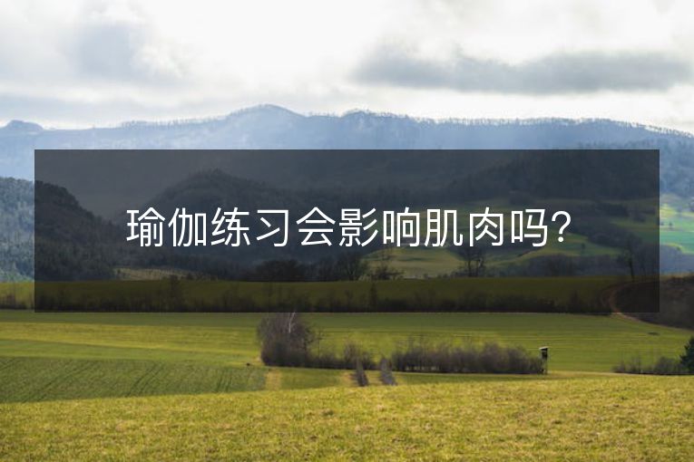 瑜伽练习会影响肌肉吗? 瑜伽练习会影响肌肉吗?