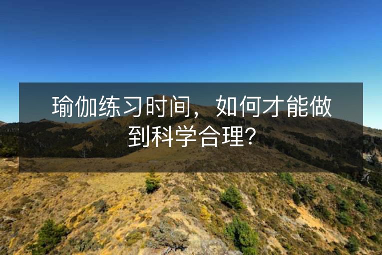 瑜伽练习时间,如何才能做到科学合理? 瑜伽练习时间,如何才能做到科学合理?