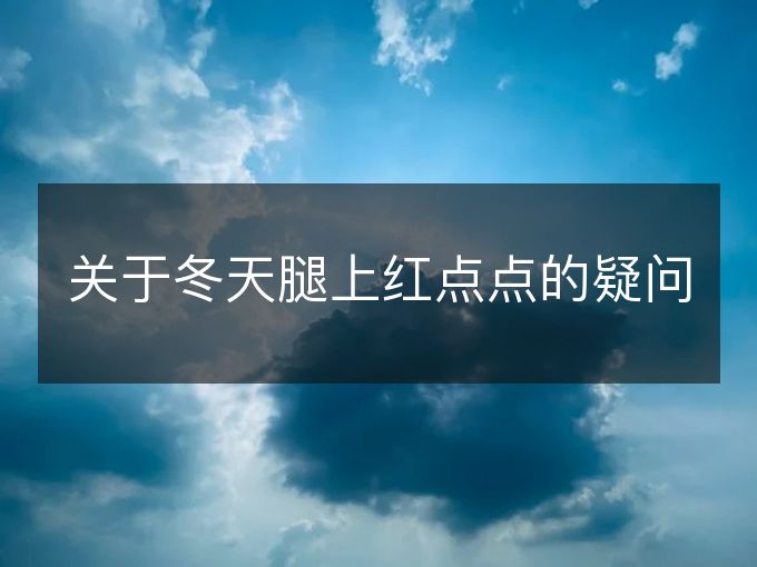 关于冬天腿上红点点的疑问 关于冬天腿上红点点的疑问