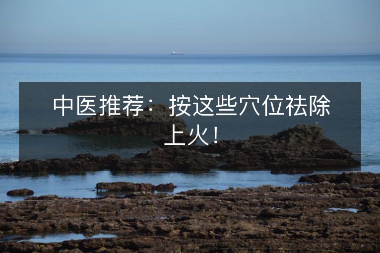 中医推荐：按这些穴位祛除上火！