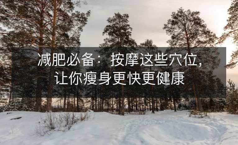 减肥必备：按摩这些穴位，让你瘦身更快更健康