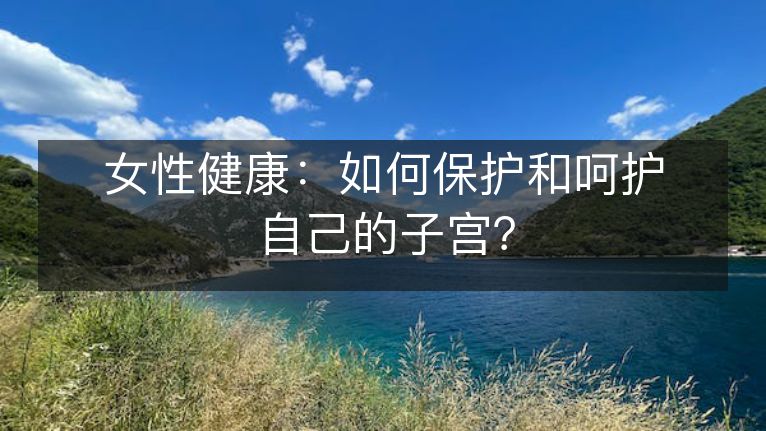 女性健康：如何保护和呵护自己的子宫？